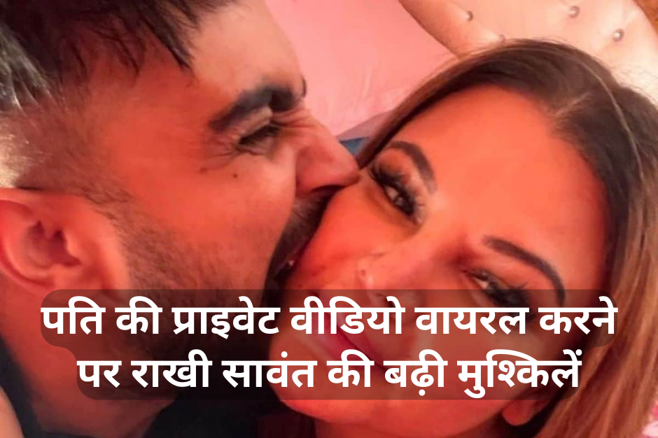 पति की प्राइवेट वीडियो मामले पर राखी सावंत की बढ़ी मुश्किलें, जमानत हुई रद्द !