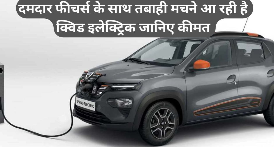 Renault Kwid Electric Launch Date & Price :- दमदार फीचर्स के साथ तबाही मचने आ रही है क्विड इलेक्ट्रिक, जानिए कीमत !