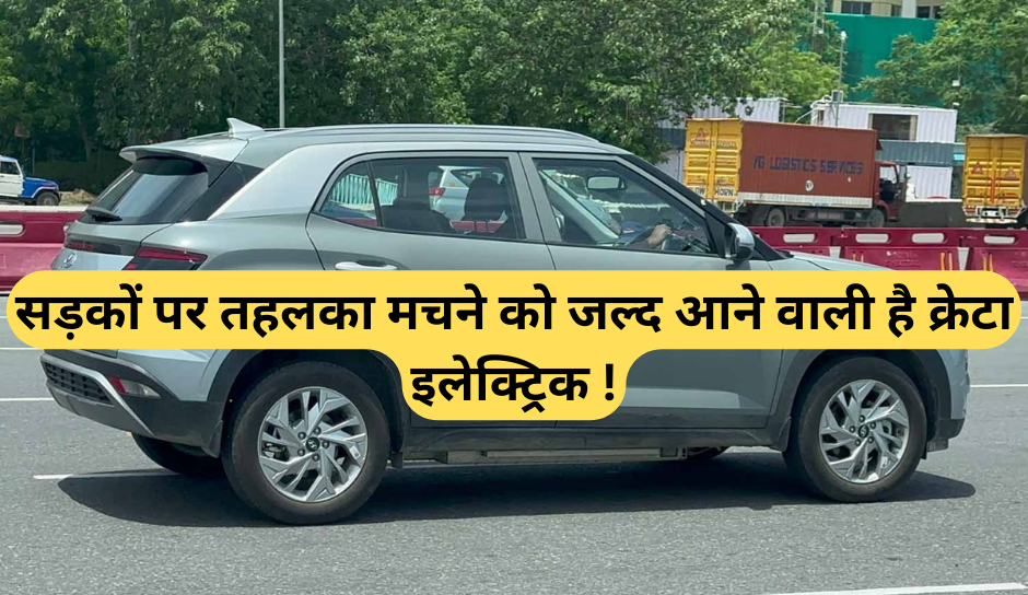Hyundai Creta Electric :- सड़कों पर तहलका मचने को जल्द आने वाली है क्रेटा इलेक्ट्रिक !