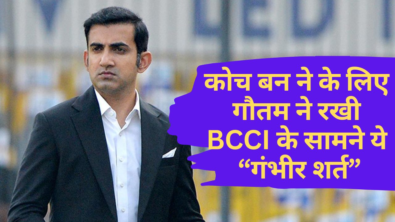 Gautam Gambhir Team India New Head Coach:- कोच बन ने के लिए गौतम ने रखी BCCI के सामने ये गंभीर शर्त !