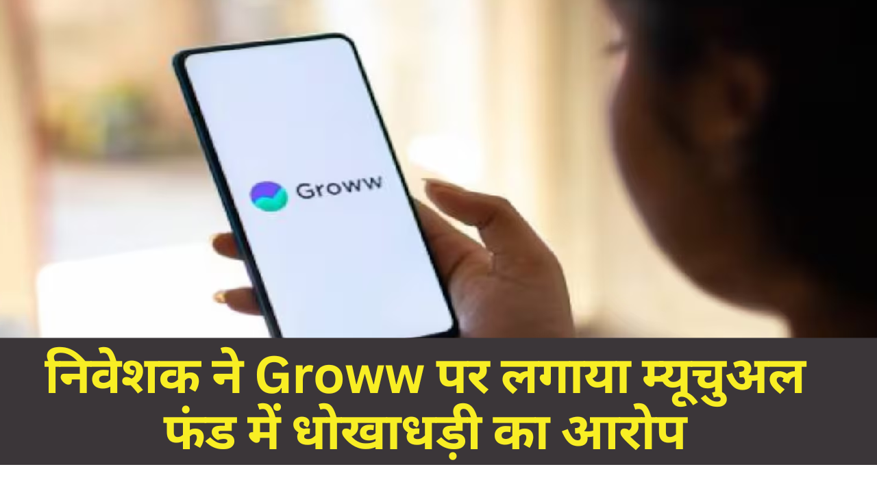 Groww Mutual Fund Fraud :- निवेशक ने Groww पर लगाया म्यूचुअल फंड में धोखाधड़ी का आरोप, जानिए पूरा मामला !
