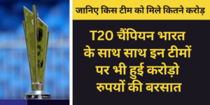   T20 World Cup Prize Money :- T20 चैंपियन भारत के साथ साथ इन टीमों पर भी हुई करोड़ो रुपयों की बरसात !