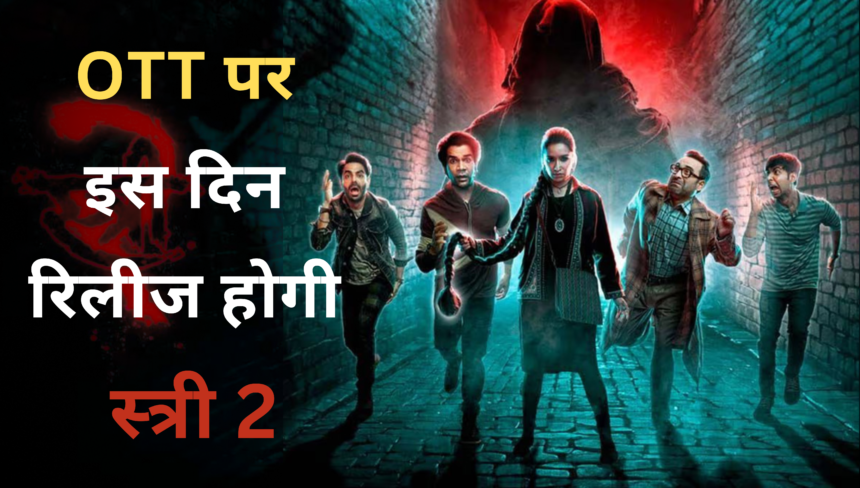 Stree 2 OTT Release Date :- बड़े पर्दे के बाद अब OTT पर धमाल मचाने को तैयार है स्त्री 2 !