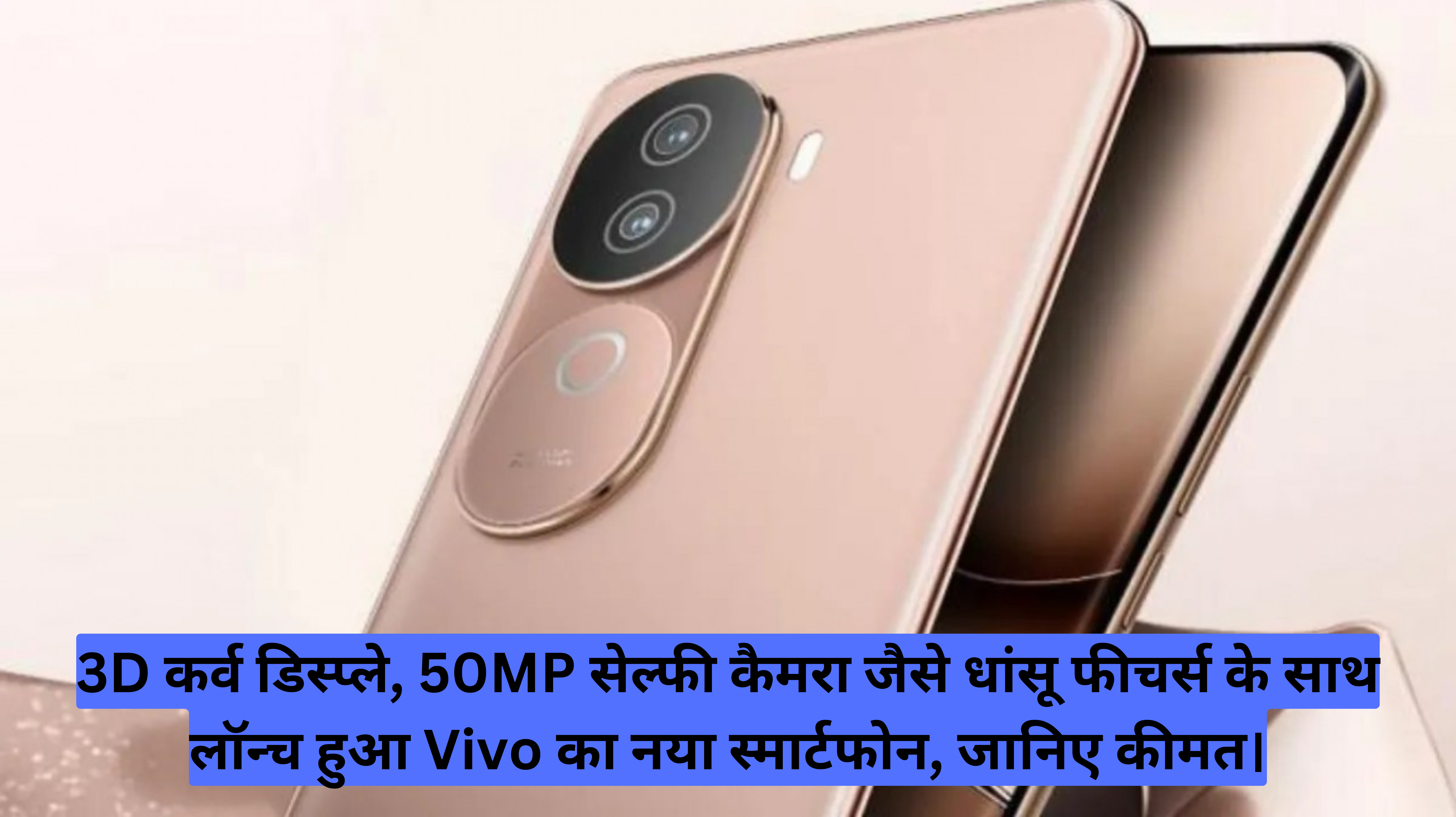 3D कर्व डिस्प्ले, 50MP सेल्फी कैमरा जैसे धांसू फीचर्स के साथ लॉन्च हुआ Vivo का नया स्मार्टफोन, जानिए कीमत।