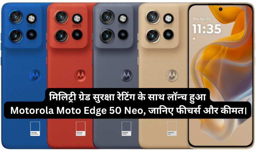मिलिट्री ग्रेड सुरक्षा रेटिंग के साथ लॉन्च हुआ Motorola Moto Edge 50 Neo, जानिए फीचर्स और कीमत।