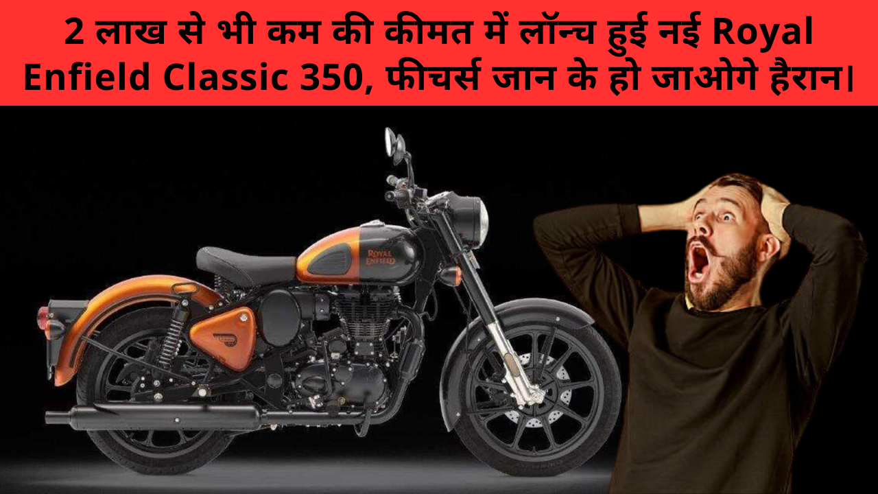Royal Enfield Classic 350 Price :- 2 लाख से भी कम की कीमत में लॉन्च हुई नई Royal Enfield Classic 350, फीचर्स जान के हो जाओगे हैरान।
