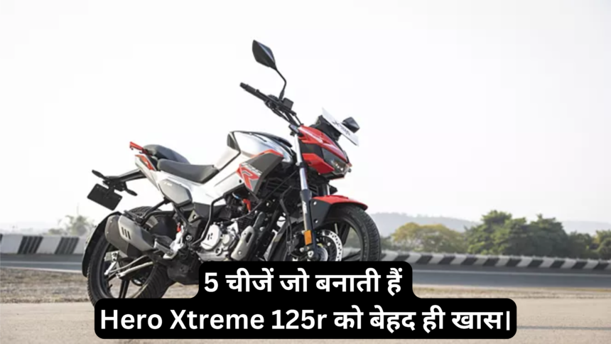 Hero Xtreme 125r :- 5 चीजें जो बनाती हैं इस मोटरसाइकिल को बेहद ही खास।