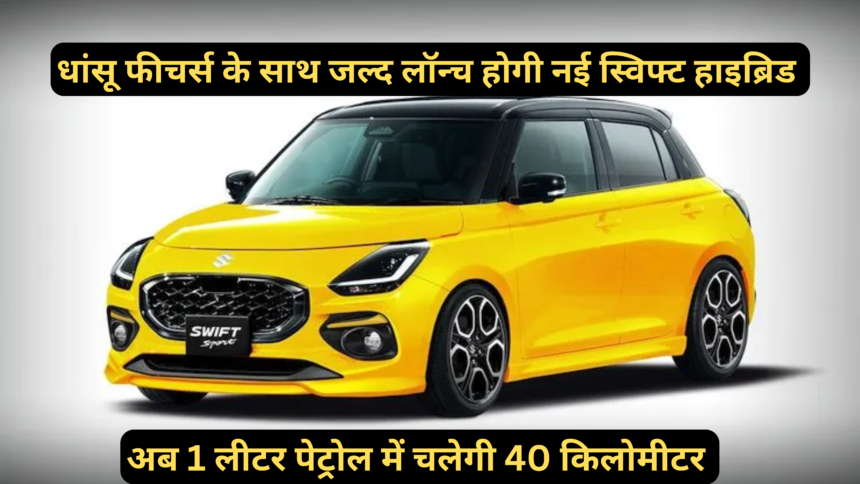 Maruti Swift Hybrid :- धांसू फीचर्स के साथ जल्द लॉन्च होगी नई स्विफ्ट, अब 1 लीटर पेट्रोल में चलेगी 40 किलोमीटर !