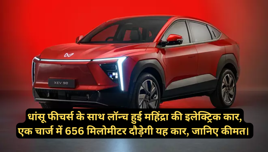 Mahindra XEV9e & BE6E launch लॉन्च हुई महिंद्रा की इलेक्ट्रिक कार, एक चार्ज में 656 मिलोमीटर दौड़ेगी यह कार, जानिए कीमत।