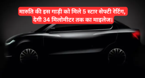 Maruti Dzire Global NCAP Rating :- मारुति की इस गाड़ी को मिले 5 स्टार सेफ्टी रेटिंग, देगी 34 मिलोमीटर तक का माइलेज।