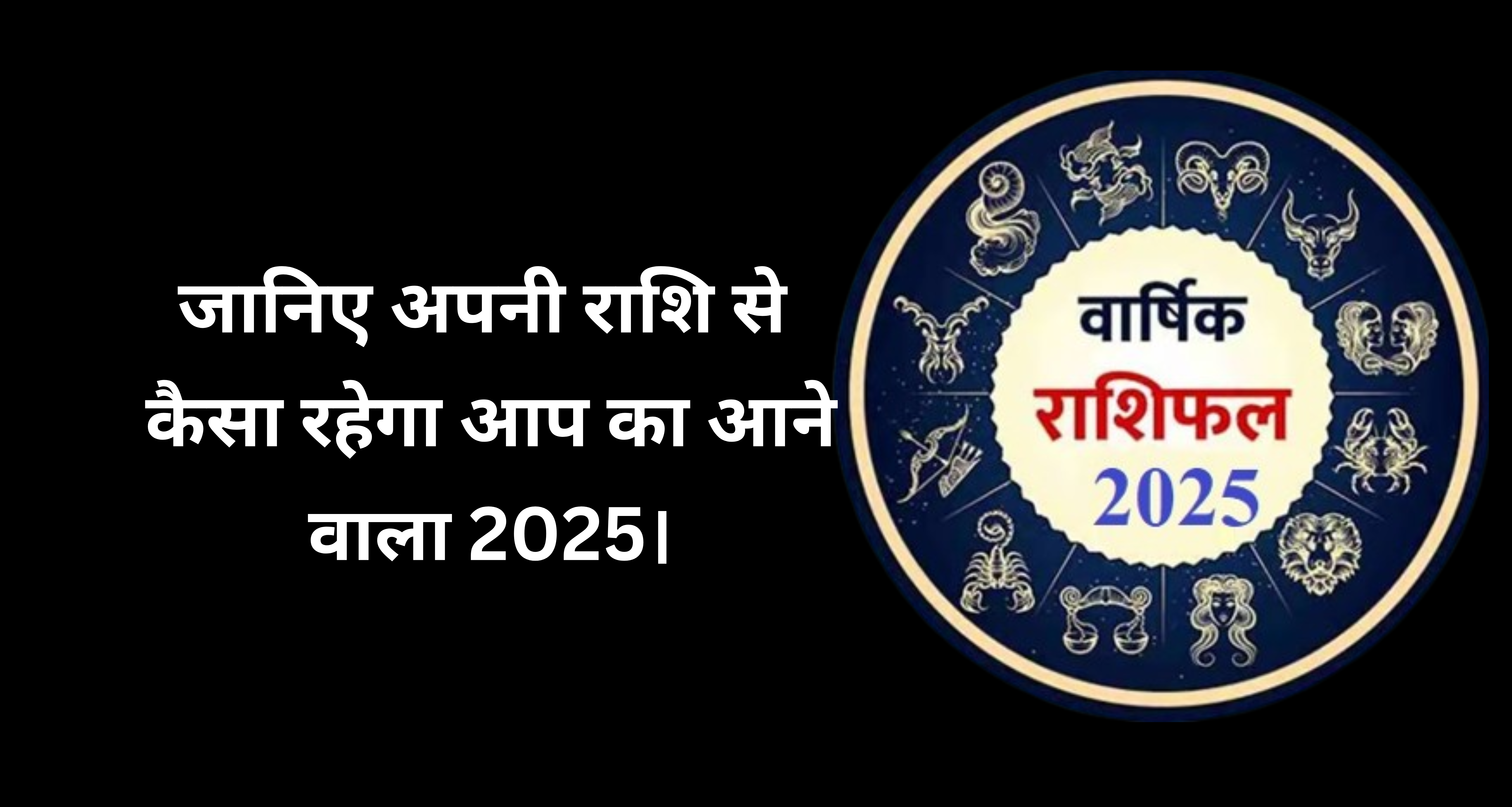 Horoscope 2025 :-जानिए अपनी राशि से कैसा रहेगा आप का आने वाला 2025!