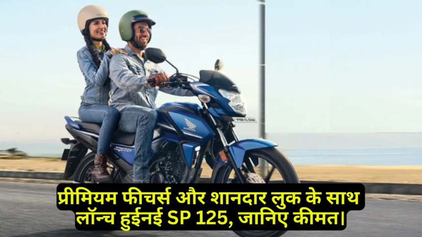Honda SP 125 :- प्रीमियम फीचर्स और शानदार लुक के साथ लॉन्च हुई नई SP 125, जानिए कीमत।