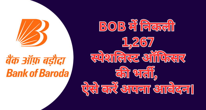 Bank of Baroda SO Recruitment 2025 :- बैंक ऑफ बड़ौदा में निकली 1,267 स्पेशलिस्ट ऑफिसर की भर्ती, ऐसे करें अपना आवेदन।