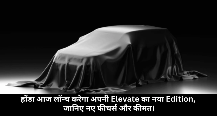 Honda Elevate Dark Edition :- होंडा आज लॉन्च करेगा अपनी Elevate का नया Edition, जानिए नए फीचर्स और कीमत।