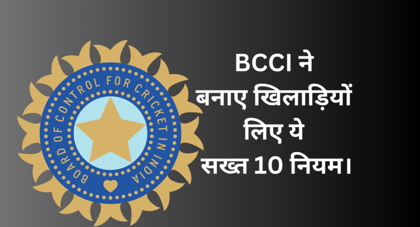 BCCI :- BCCI ने बनाए खिलाड़ियों के लिए ये सख्त 10 नियम।