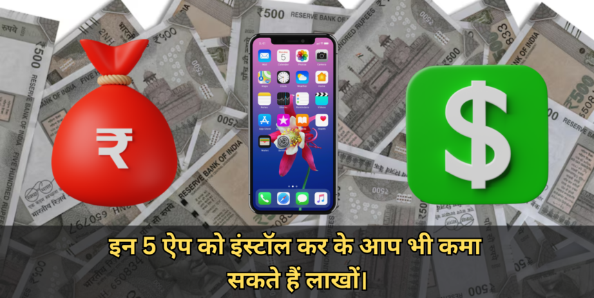 5 Best Money Earning App :- इन 5 ऐप को इंस्टॉल कर के आप भी कमा सकते हैं लाखों।