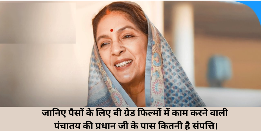 Neena Gupta Net Worth :- जानिए पैसों के लिए बी ग्रेड फिल्मों में काम करने वाली पंचातय की प्रधान जी के पास कितनी है संपत्ति।