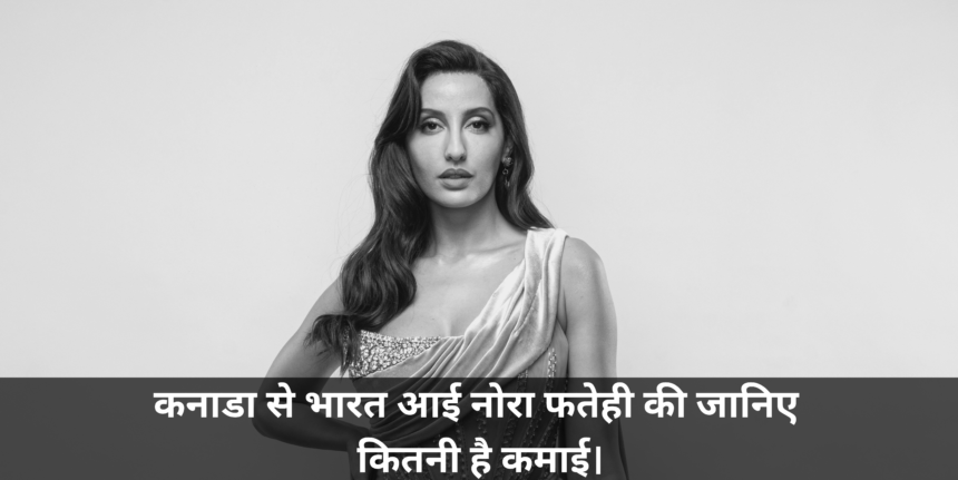 Nora Fatehi Net Worth :- कनाडा से भारत आई नोरा फतेही की जानिए कितनी है कमाई।