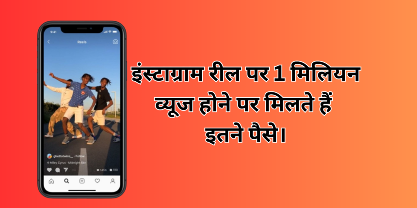 How Much Money Do You Get When You Get 1 Million Views On Instagram Reels :- जानिए इंस्टाग्राम रील पर 1 मिलियन व्यूज होने पर मिलते हैं कितने पैसे।