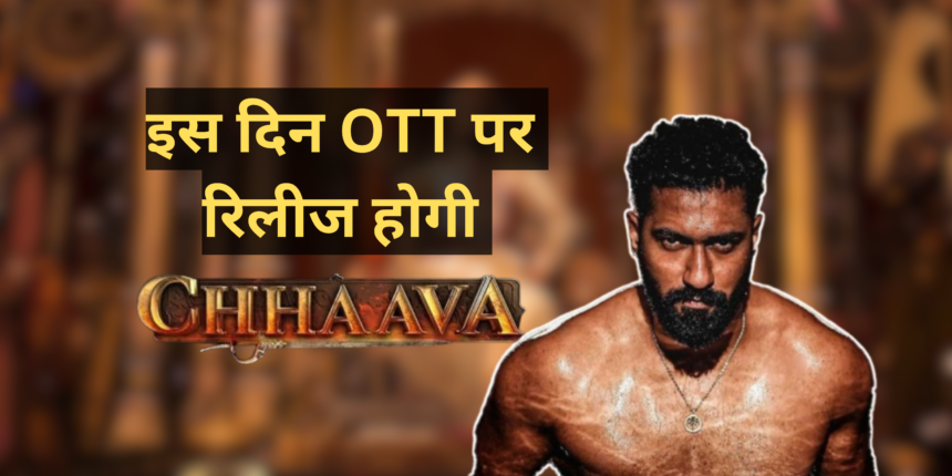 Chhaava Movie OTT Release Date :- इस दिन OTT पर रिलीज होगी विक्की कौशल छावा।