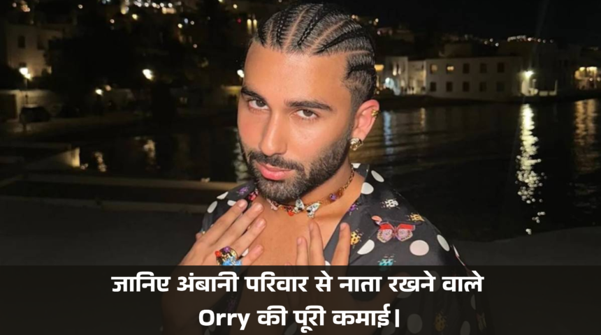 Orry Net Worth :- जानिए अंबानी परिवार से नाता रखने वाले Orry की पूरी कमाई।