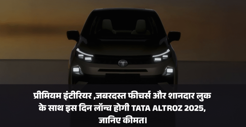 Tata Altroz Facelift 2025 :- प्रीमियम इंटीरियर जबरदस्त फीचर्स और शानदार लुक के साथ इस दिन लॉन्च होगी TATA ALTROZ 2025, जानिए कीमत।