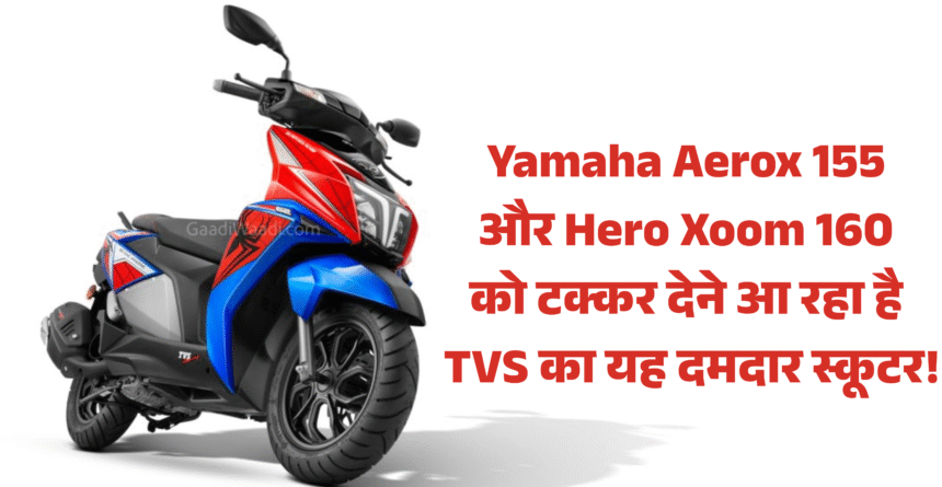 TVS Ntorq 150 :- Yamaha Aerox 155 और Hero Xoom 160 को टक्कर देने आ रहा है TVS का यह दमदार स्कूटर!