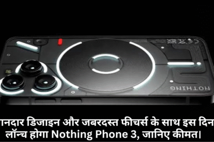 Nothing Phone 3 :- शानदार डिजाइन और जबरदस्त फीचर्स के साथ इस दिन लॉन्च होगा Nothing Phone 3, जानिए कीमत।