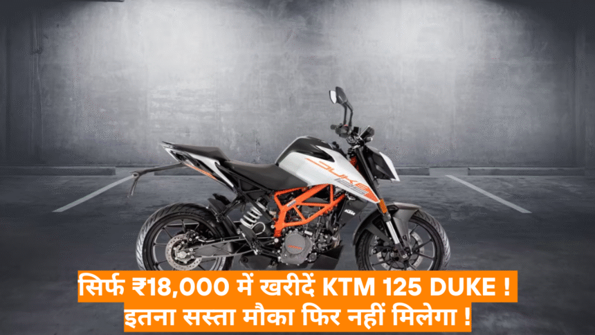 KTM 125 Duke :- सिर्फ ₹18,000 में खरीदें KTM 125 Duke! इतना सस्ता मौका फिर नहीं मिलेगा !