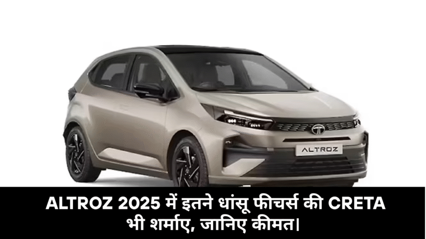 TATA Altroz 2025 :- Altroz 2025 में इतने धांसू फीचर्स की Creta भी शर्माए, जानिए कीमत।