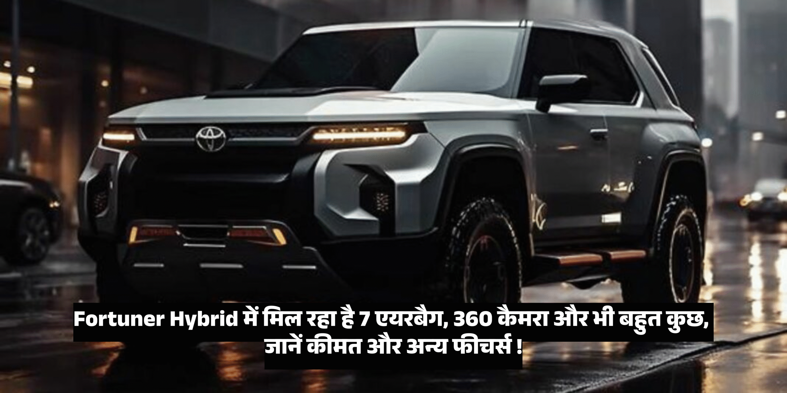 Toyota Fortuner Hybrid :- Fortuner Hybrid में मिल रहा है 7 एयरबैग, 360 कैमरा और भी बहुत कुछ, जानें कीमत और अन्य फीचर्स !
