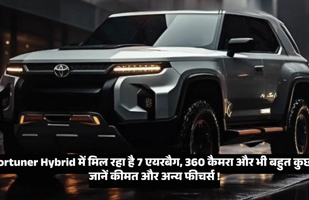 Toyota Fortuner Hybrid :- Fortuner Hybrid में मिल रहा है 7 एयरबैग, 360 कैमरा और भी बहुत कुछ, जानें कीमत और अन्य फीचर्स !