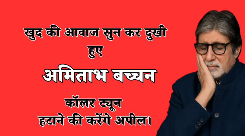 Amitabh Bachchan :- खुद की आवाज सुन कर दुखी हुए अमिताभ बच्चन, कॉलर ट्यून हटाने की करेंगे अपील !