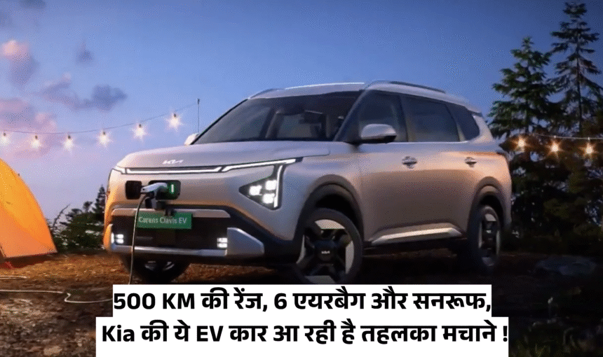 Kia Carens Clavis EV :- 500 KM की रेंज, 6 एयरबैग और सनरूफ, Kia की ये EV कार आ रही है तहलका मचाने !