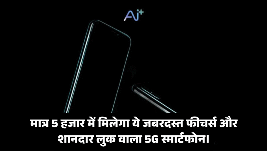 AI+ Smartphone :- मात्र 5 हजार में मिलेगा ये जबरदस्त फीचर्स और शानदार लुक वाला 5G स्मार्टफोन !