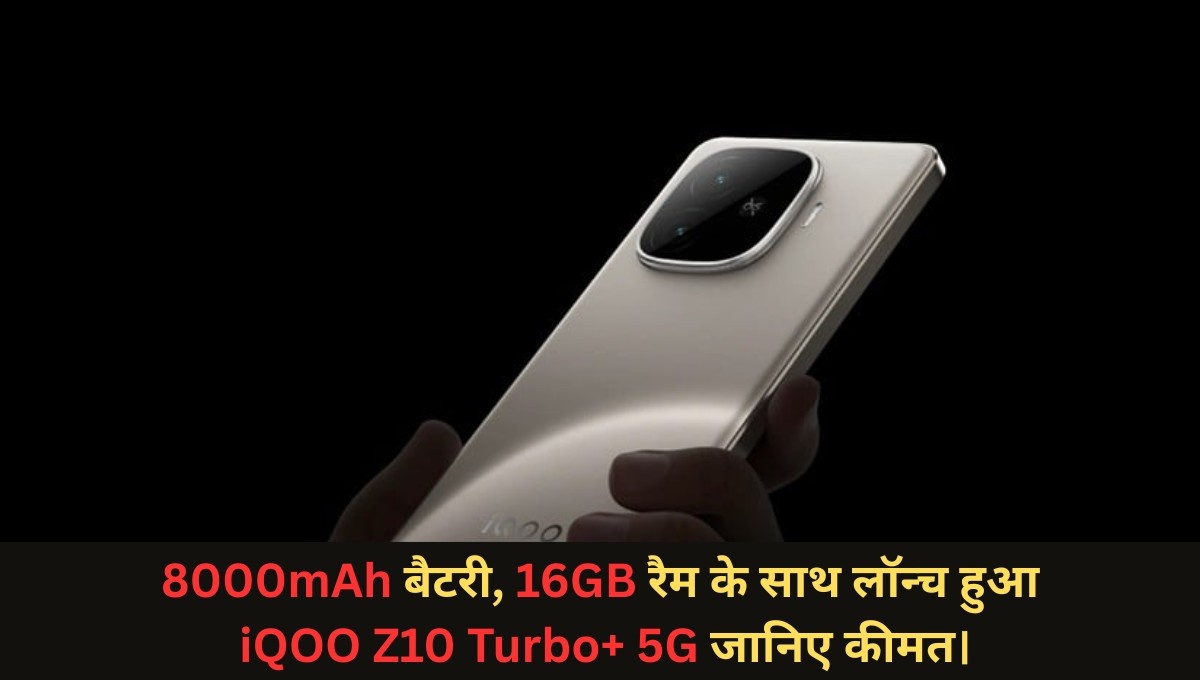 iQOO Z10 Turbo+ 5G Specification & Price :- 8000mAh बैटरी, 16GB रैम के साथ लॉन्च हुआ iQOO Z10 Turbo+ 5G जानिए कीमत।