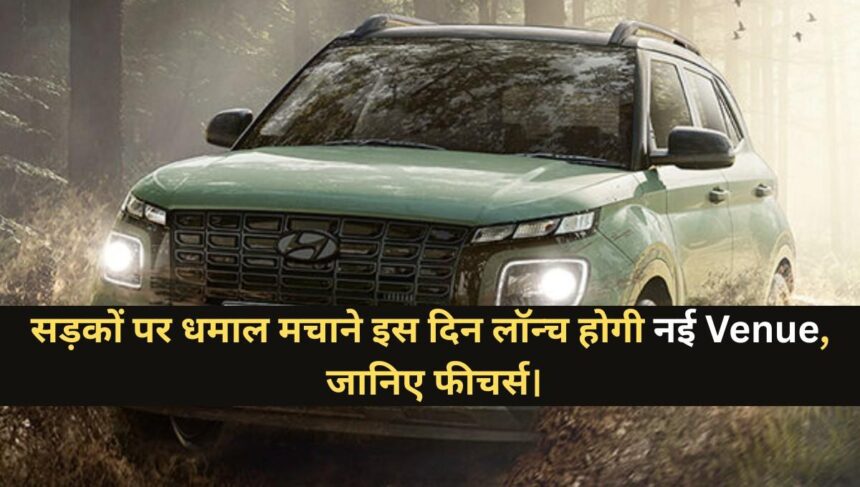 Hyundai Venue Facelift Launch Date :- सड़कों पर धमाल मचाने इस दिन लॉन्च होगी Venue, जानिए फीचर्स।
