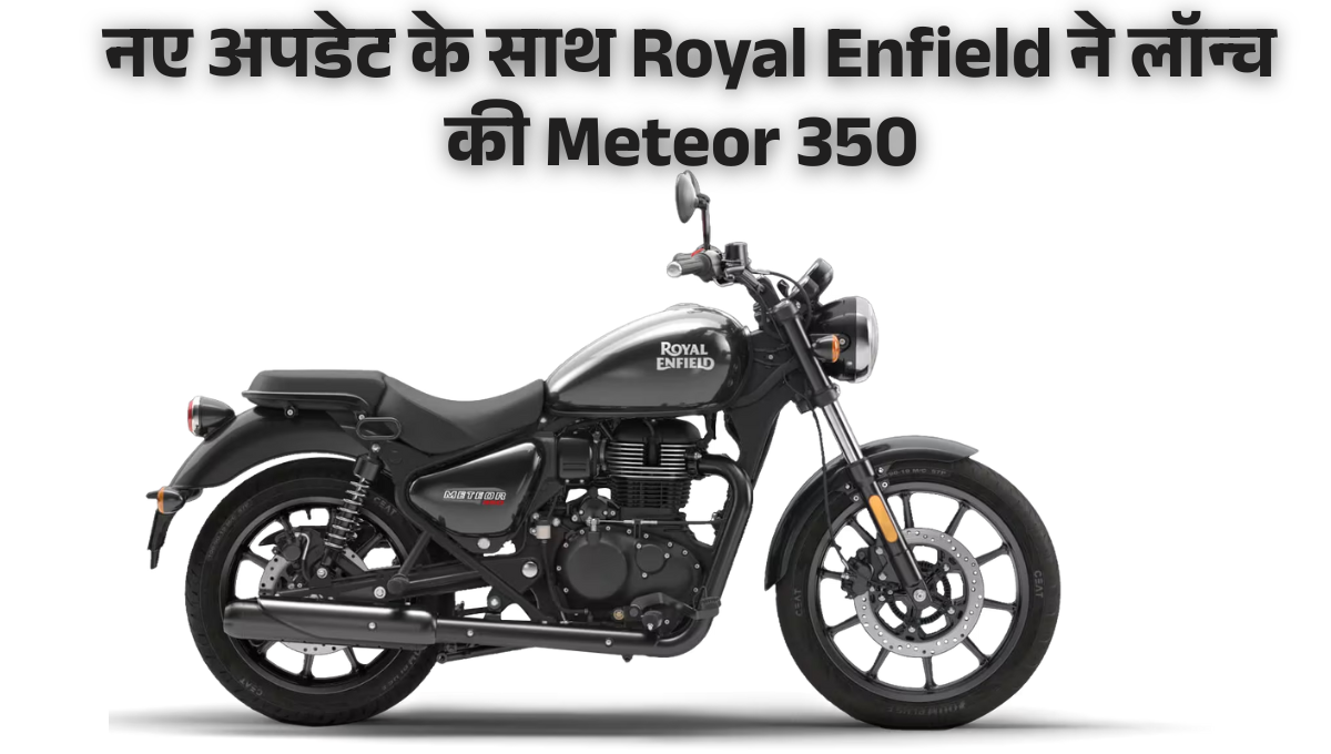 2025 Meteor 350 :- नए अपडेट के साथ Royal Enfield ने लॉन्च की Meteor 350, जानिए फीचर्स और कीमत !