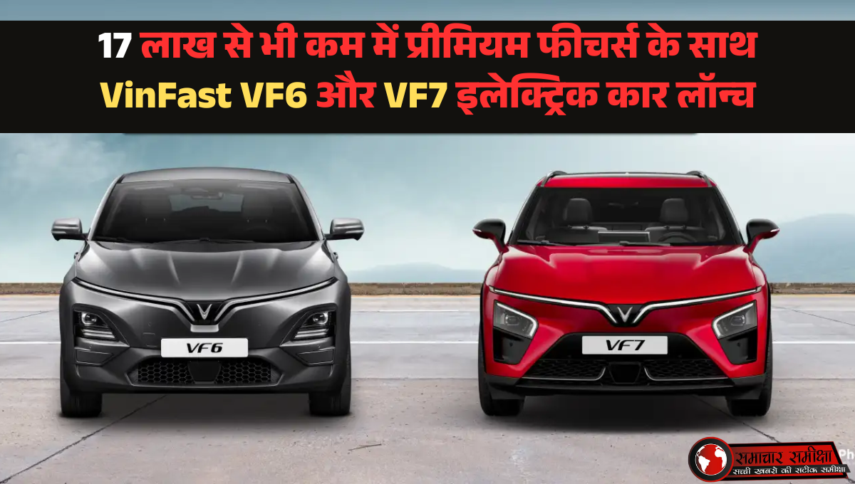 17 लाख से भी कम में प्रीमियम फीचर्स के साथ VinFast ने लॉन्च की VF6 और VF7 इलेक्ट्रिक कार, देखिये फीचर्स !
