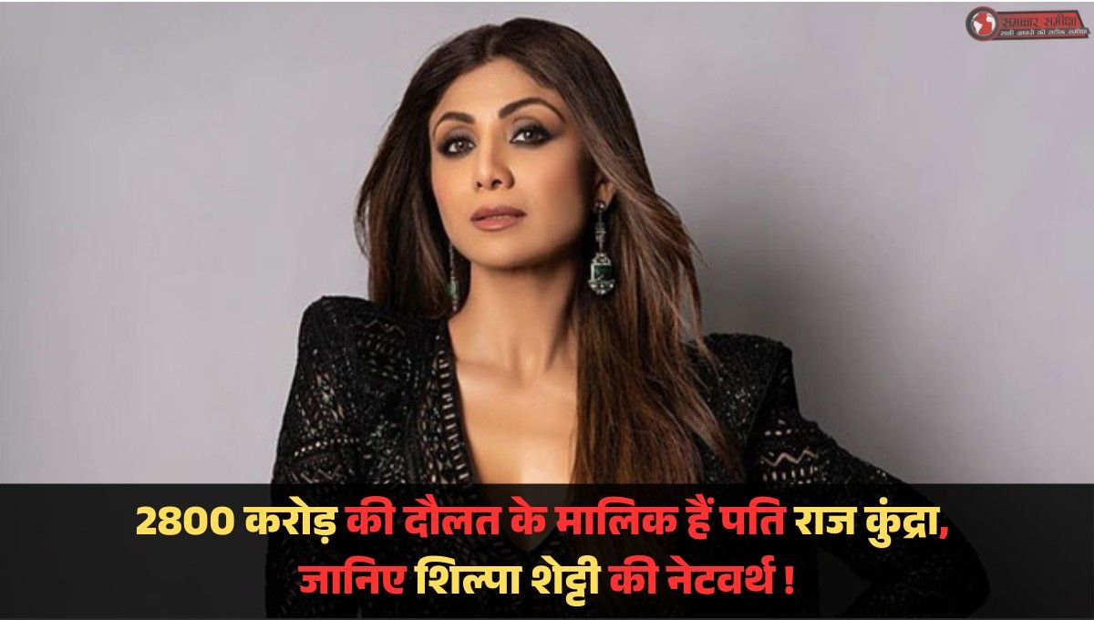 Shilpa Shetty Net Worth :- 2800 करोड़ की दौलत के मालिक हैं पति राज कुंद्रा, पत्नी के पास है सिर्फ इतना पैसा, जानें शिल्पा शेट्टी की नेटवर्थ !