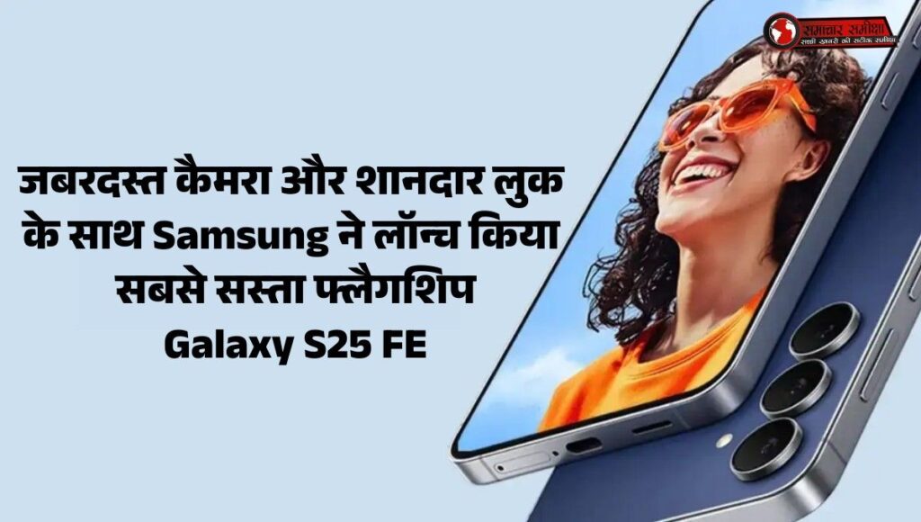 Samsung Galaxy S25 FE :- जबरदस्त कैमरा और शानदार लुक के साथ Samsung ने लॉन्च किया सबसे सस्‍ता फ्लैगशिप Galaxy S25 FE, जानिए फीचर्स !