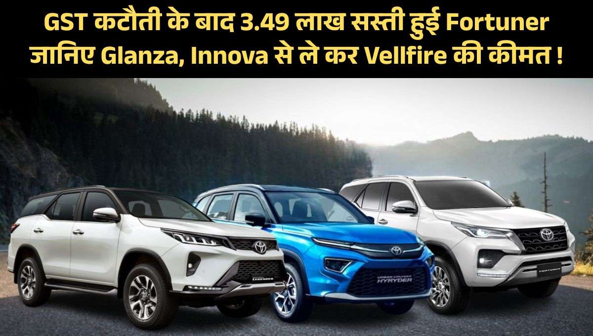 Toyota Car Price :- GST कटौती के बाद 3.49 लाख सस्ती हुई Fortuner, जानिए Glanza, Innova से ले कर Vellfire की कीमत !