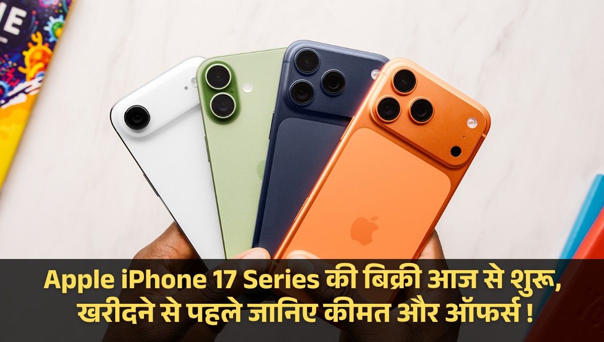 Apple iPhone 17 Series की बिक्री आज से शुरू, खरीदने से पहले जानिए कीमत और ऑफर्स !