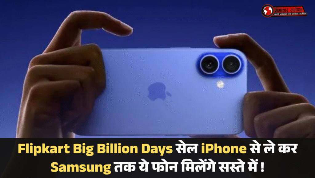 Flipkart Big Billion Days :- इंतजार खत्म Flipkart BBD सेल इस दिन होगी शुरू, iPhone से ले कर Samsung तक ये फोन मिलेंगे सस्ते में !