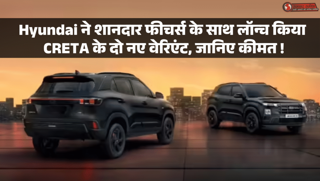 Creta King Limited Edition :- Hyundai ने शानदार फीचर्स के साथ लॉन्च किया CRETA के दो नए वेरिएंट, जानिए कीमत !