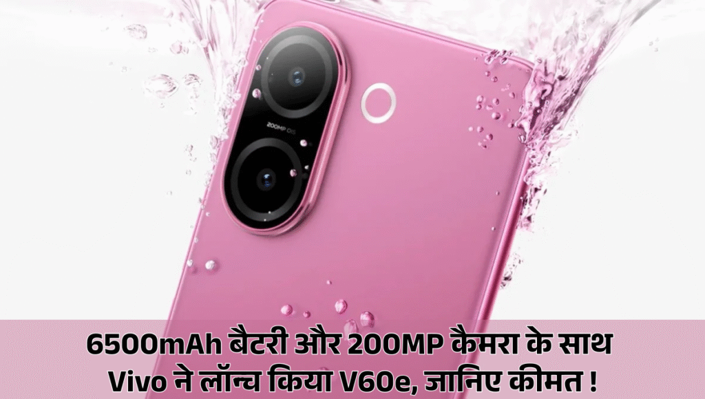 Vivo V60e :- 6500mAh बैटरी और 200MP कैमरा के साथ Vivo ने लॉन्च किया V60e, जानिए कीमत !