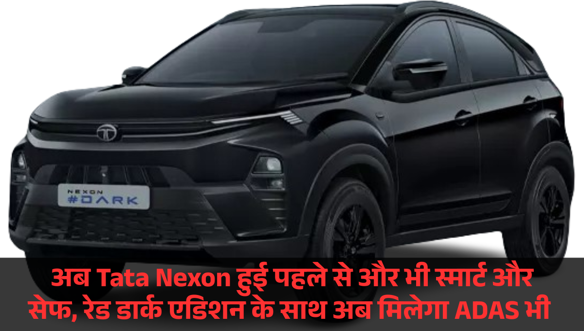 Tata Nexon ADAS Features :- अब Tata Nexon हुई पहले से और भी स्मार्ट और सेफ, रेड डार्क एडिशन के साथ अब मिलेगा ADAS भी !