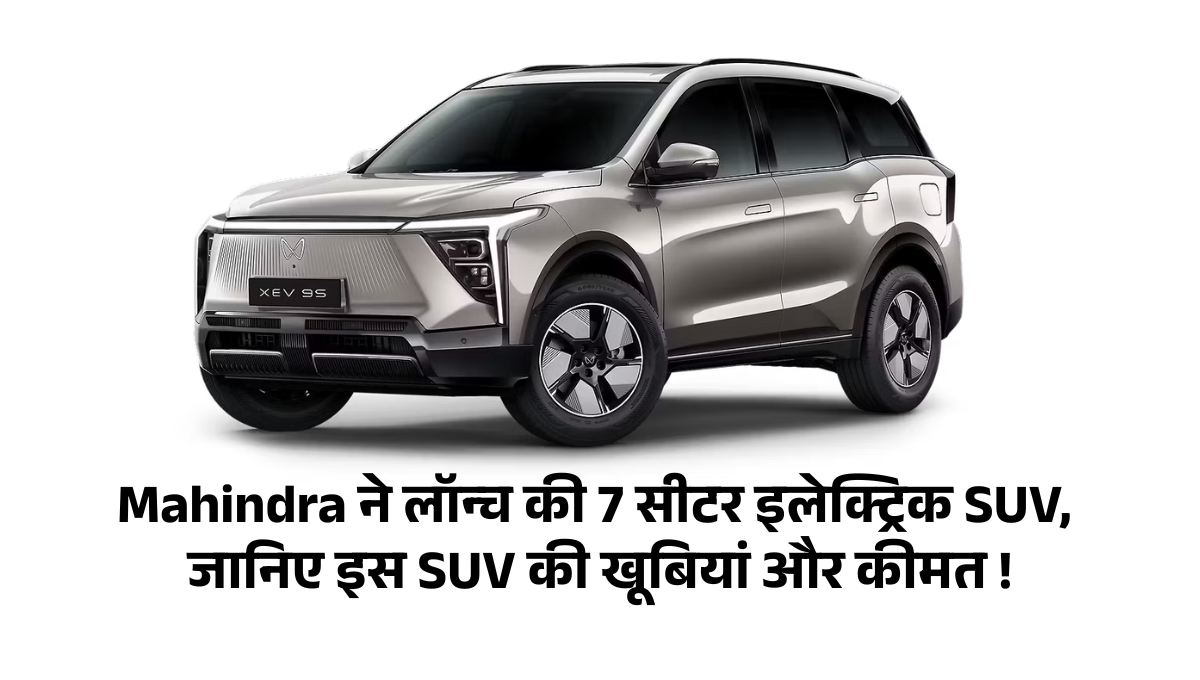 Mahindra XEV 9S :- Mahindra ने लॉन्च की 7 सीटर इलेक्ट्रिक SUV, जानिए इस SUV की खूबियां और कीमत !