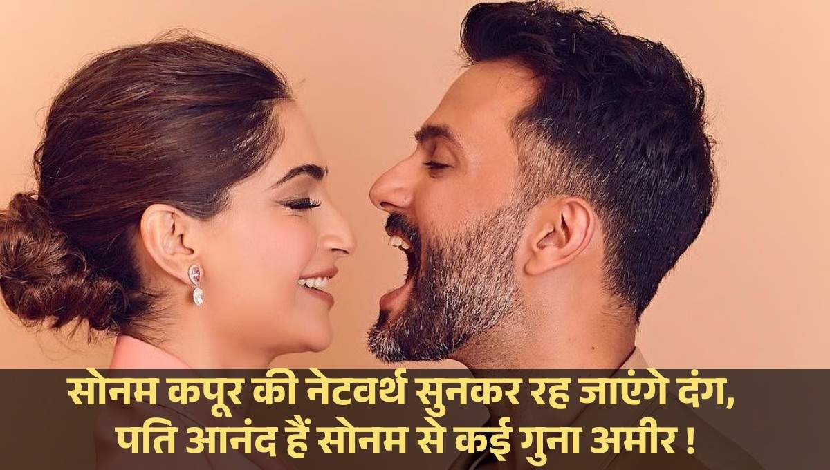 Sonam Kapoor Net Worth :- सोनम कपूर की नेटवर्थ सुनकर रह जाएंगे दंग, पति आनंद हैं सोनम से कई गुना अमीर !