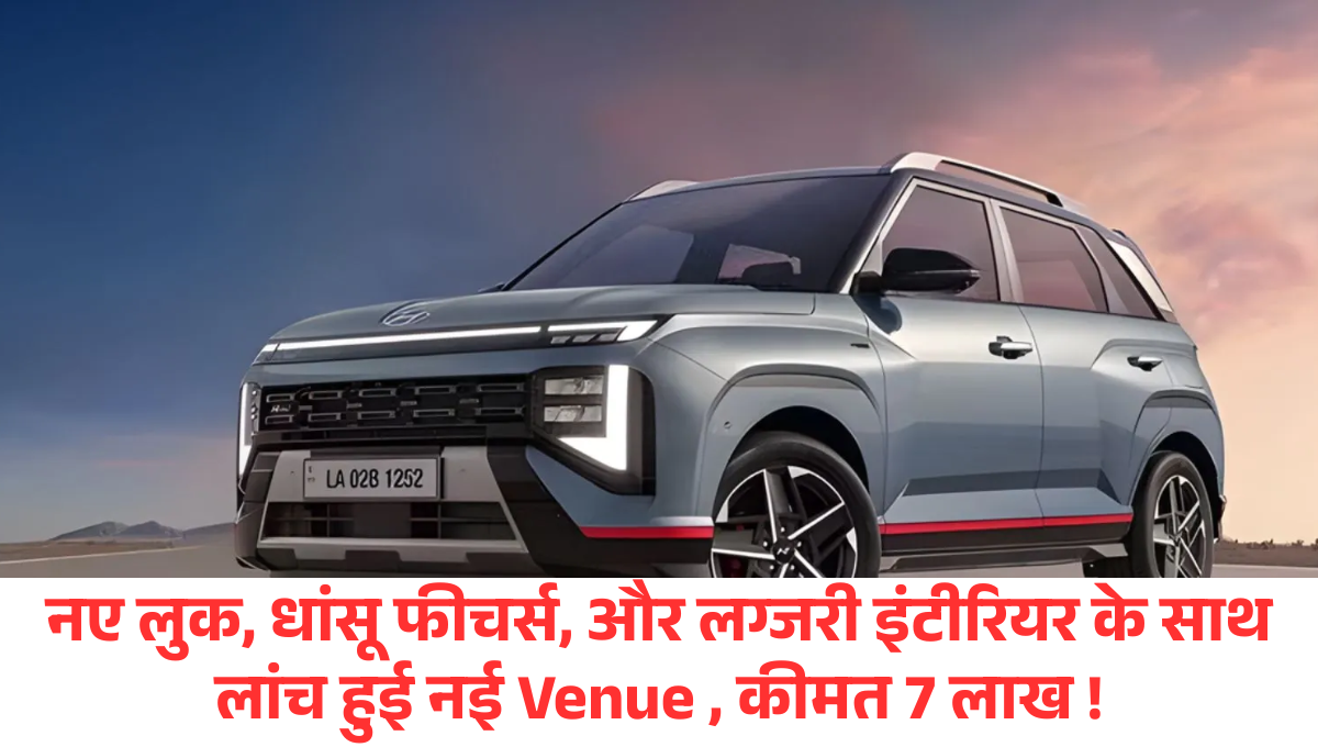 Hyundai Venue 2025 :- नए लुक, धांसू फीचर्स, और लग्जरी इंटीरियर के साथ लांच हुई नई Venue , कीमत 7 लाख, देखें पूरी डिटेल्स !